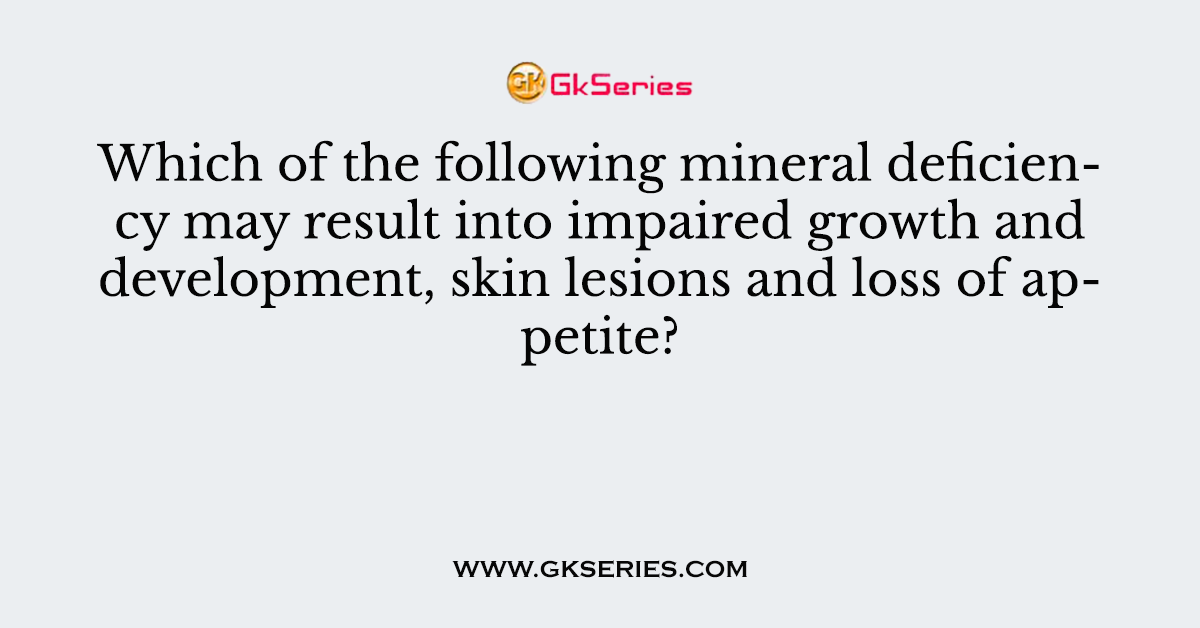 Which of the following mineral deficiency may result into impaired growth and development, skin lesions and loss of appetite?