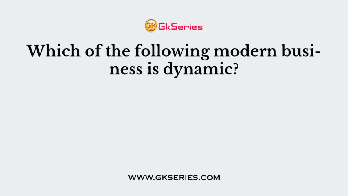 Which of the following modern business is dynamic?
