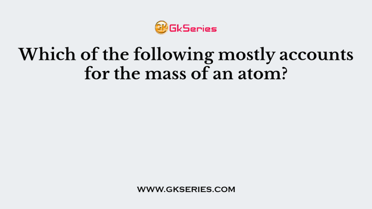 Which of the following mostly accounts for the mass of an atom?