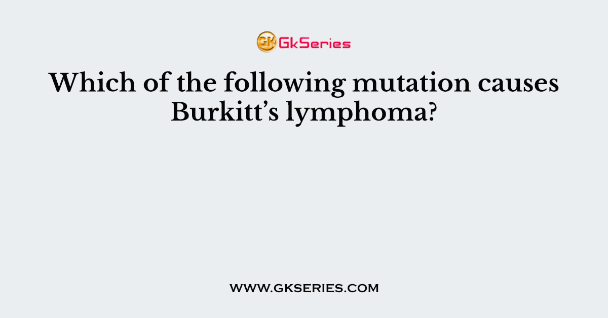 Which of the following mutation causes Burkitt’s lymphoma?
