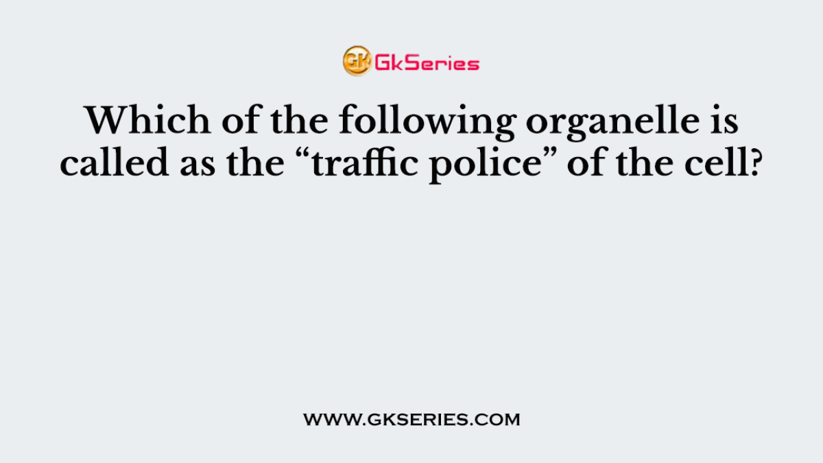 Which of the following organelle is called as the “traffic police” of the cell?
