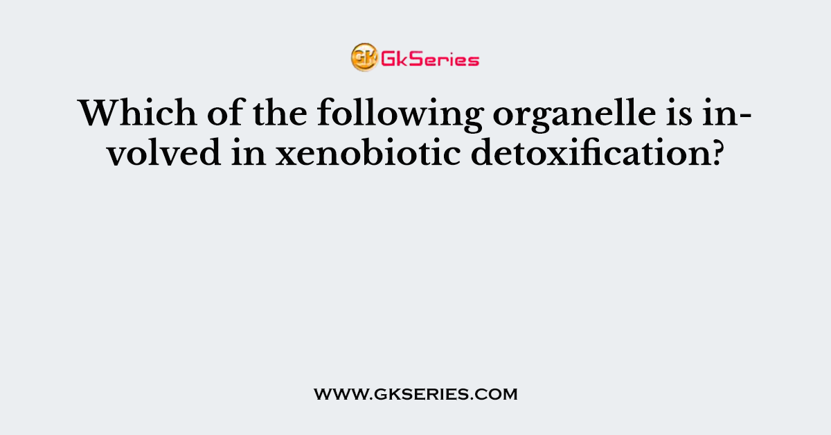 Which of the following organelle is involved in xenobiotic detoxification?