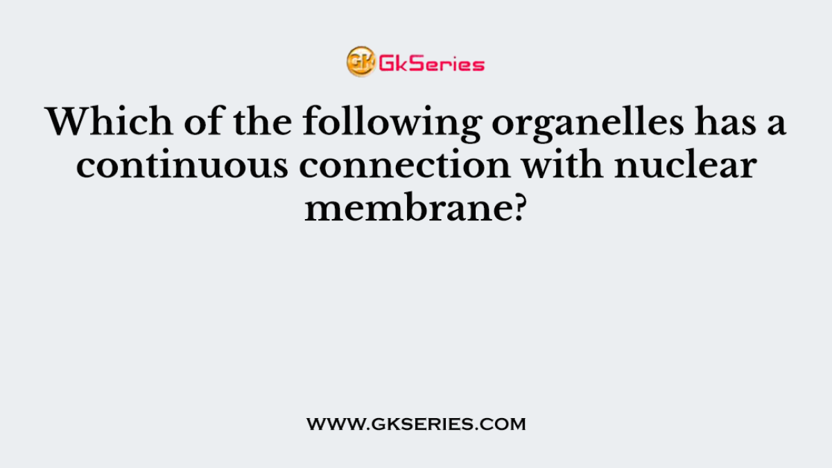 Which of the following organelles has a continuous connection with nuclear membrane?