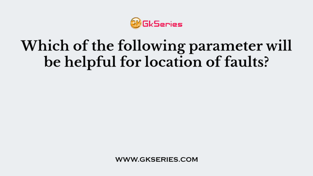 Which of the following parameter will be helpful for location of faults?