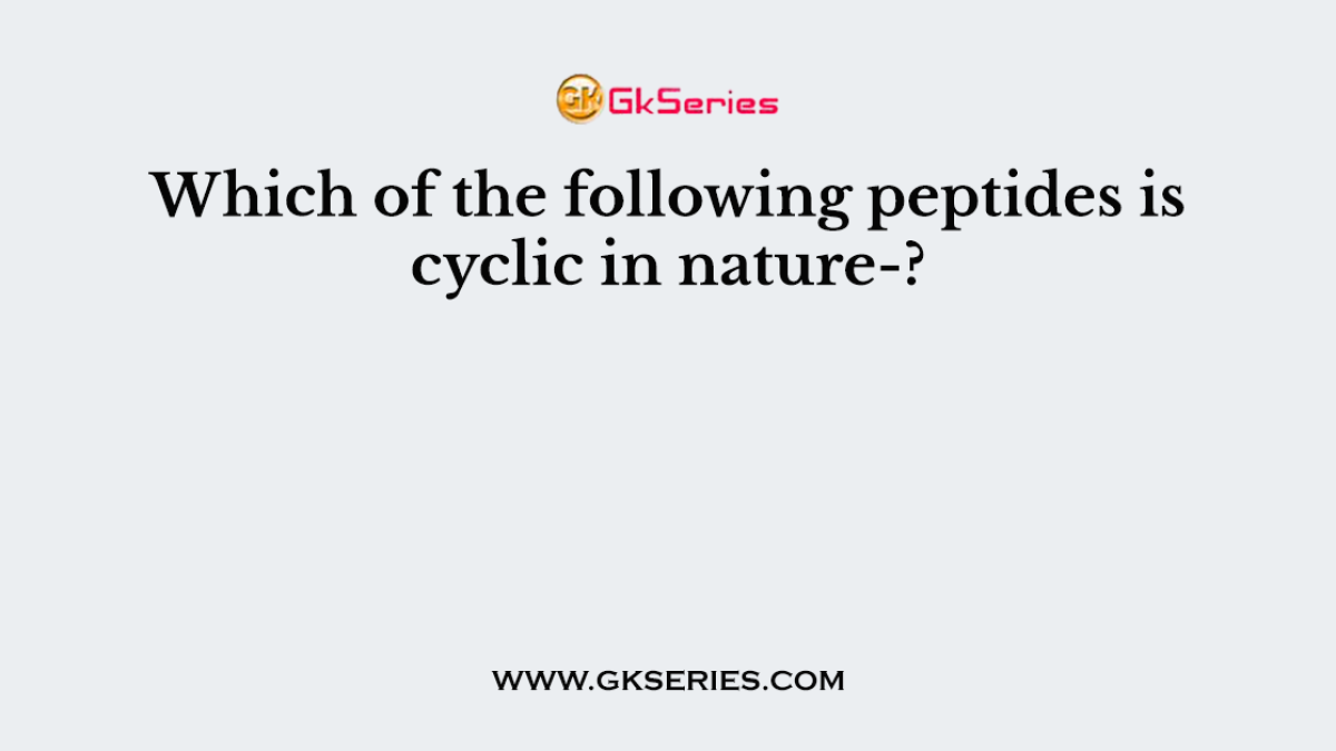 Which of the following peptides is cyclic in nature-?