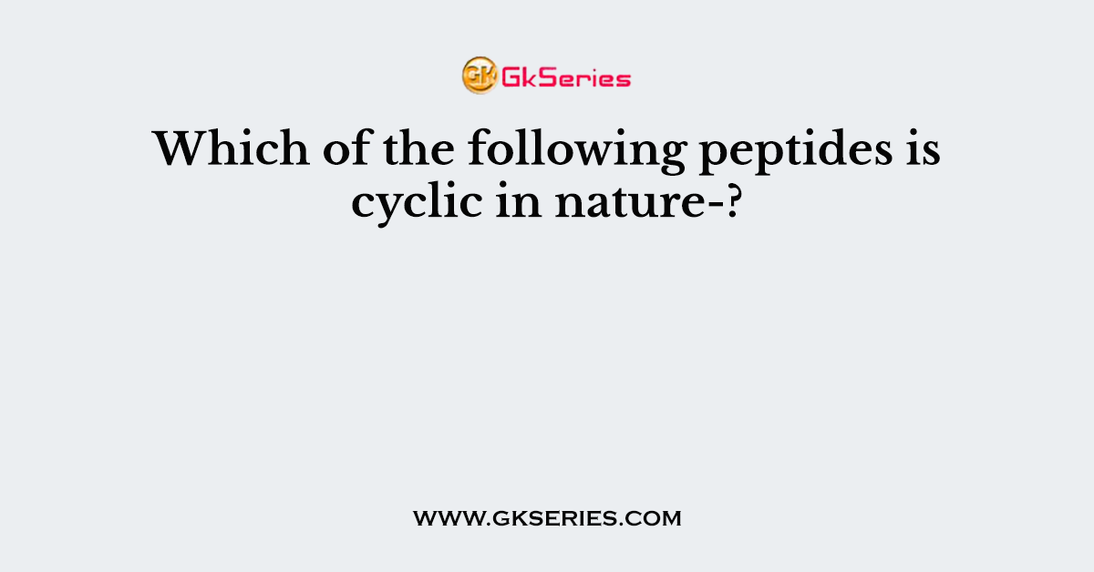 Which of the following peptides is cyclic in nature-?