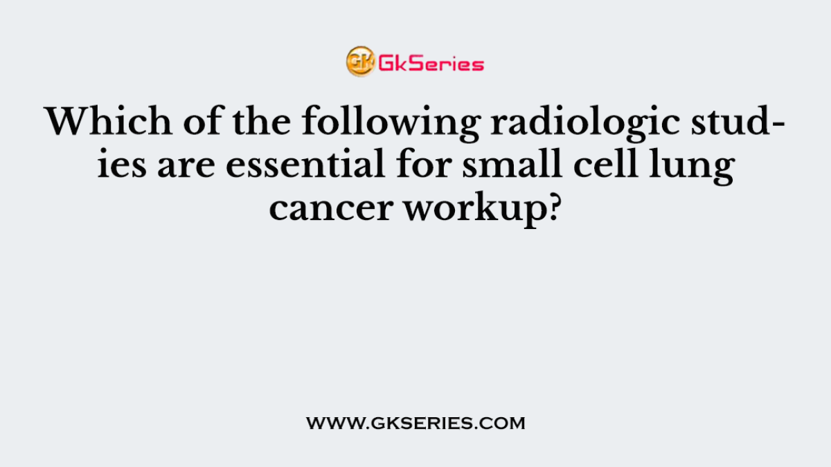 Which of the following radiologic studies are essential for small cell lung cancer workup?