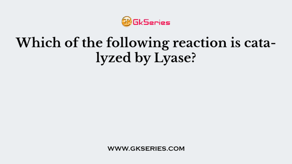 Which of the following reaction is catalyzed by Lyase?