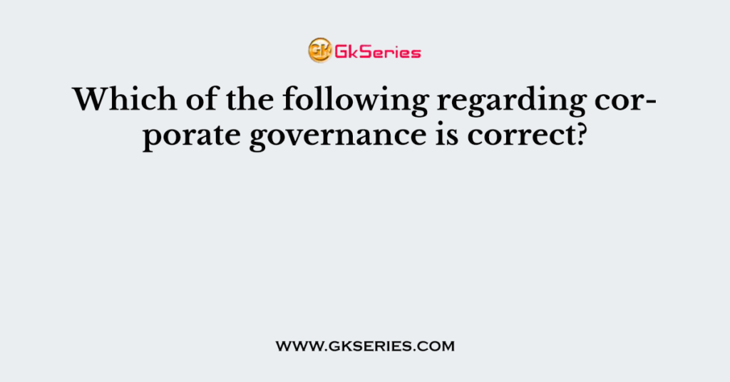 Which of the following regarding corporate governance is correct?