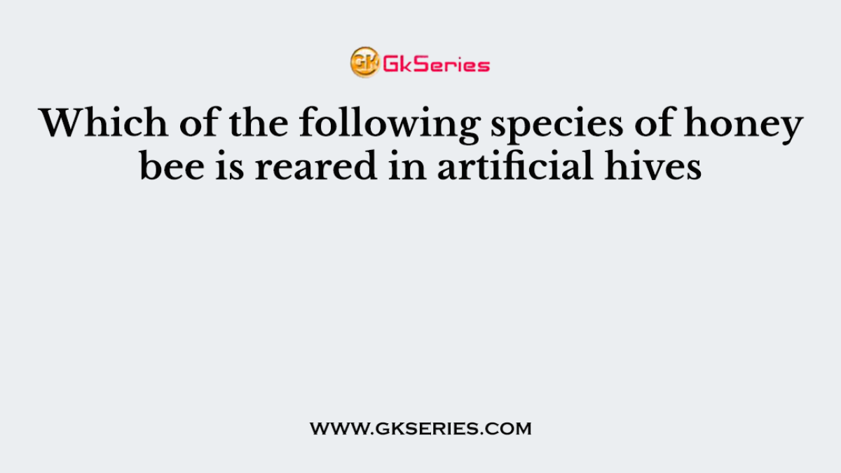Which of the following species of honey bee is reared in artificial hives
