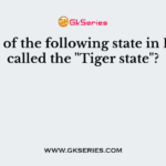 Which of the following state in India is called the "Tiger state"?