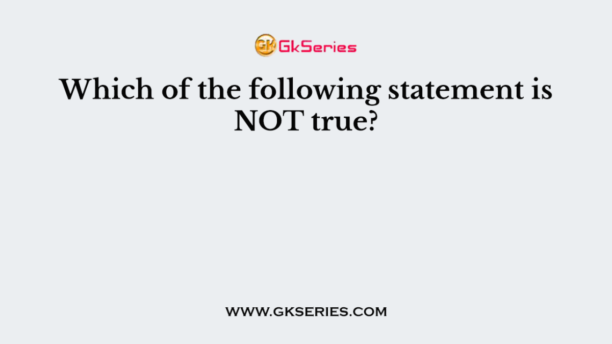 Which of the following statement is NOT true?