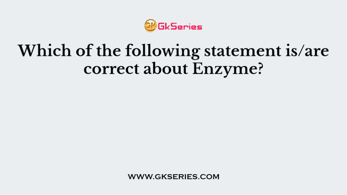 Which of the following statement is/are correct about Enzyme?