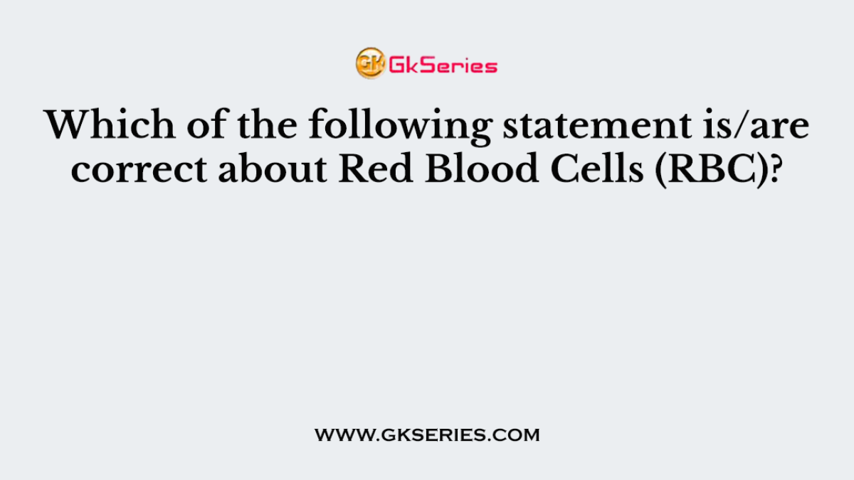 Which of the following statement is/are correct about Red Blood Cells (RBC)?