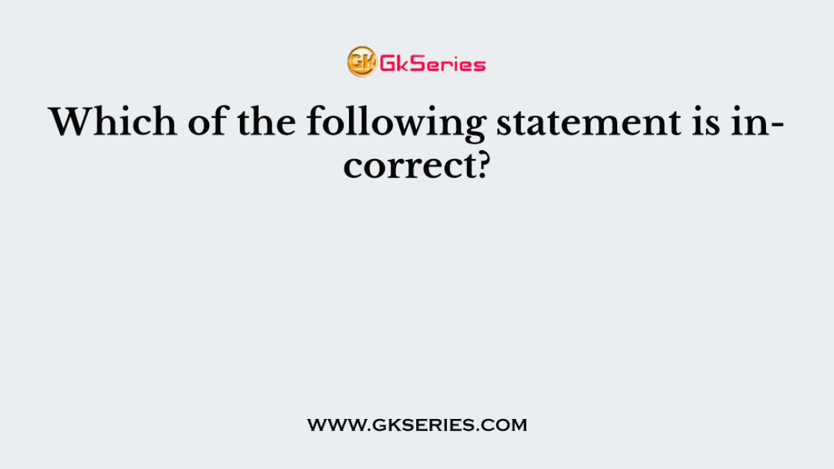 Which of the following statement is incorrect?
