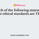 Which of the following statements about ethical standards are TRUE?