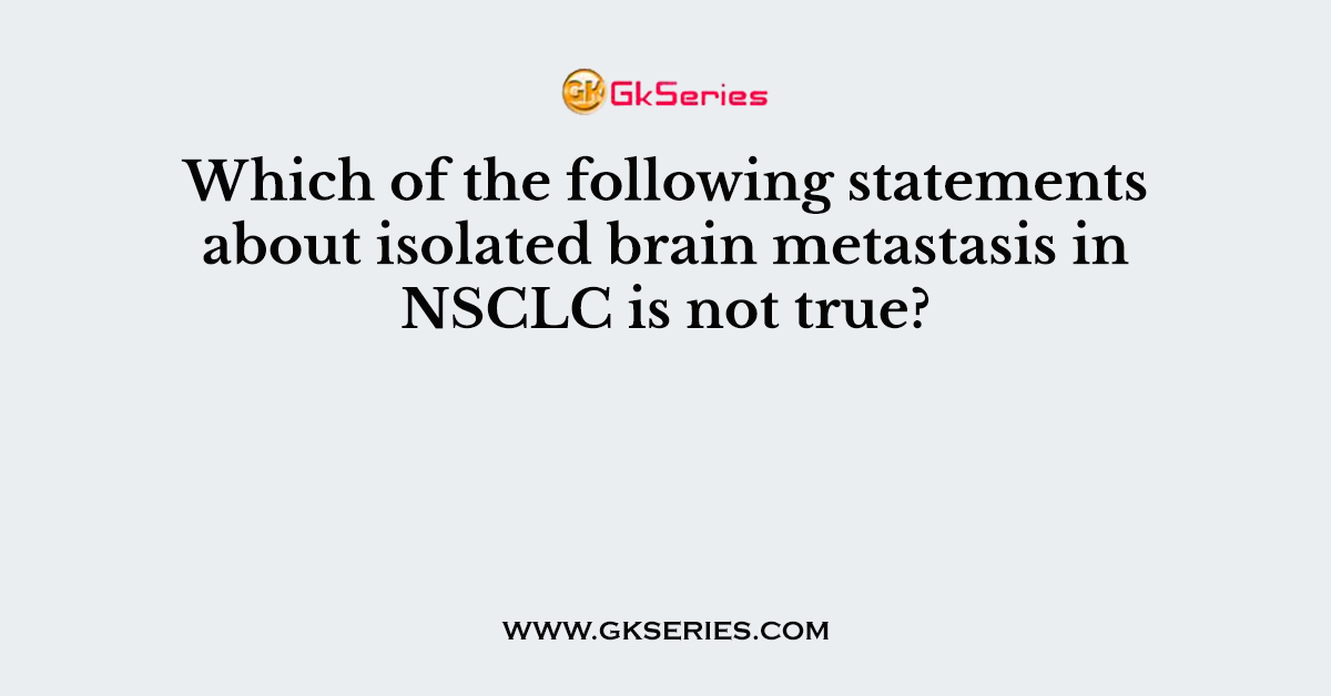 Which of the following statements about isolated brain metastasis in NSCLC is not true?