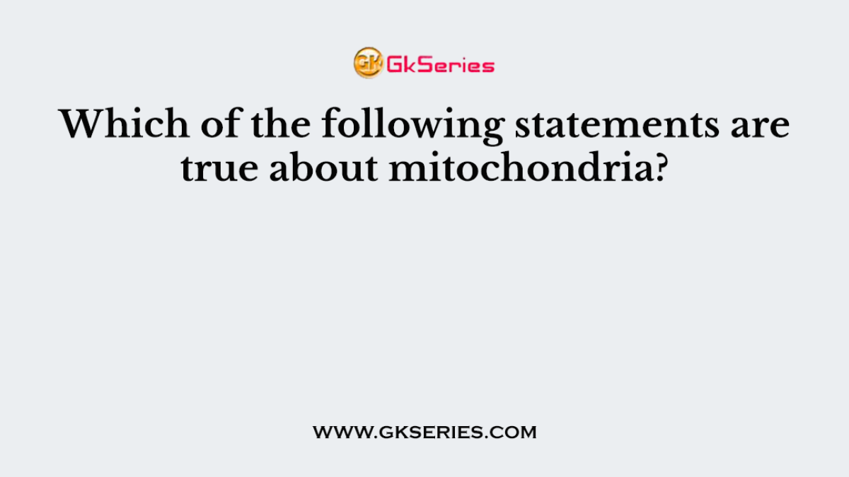 Which of the following statements are true about mitochondria?