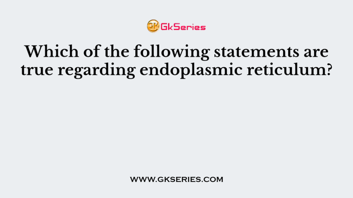 Which of the following statements are true regarding endoplasmic reticulum?