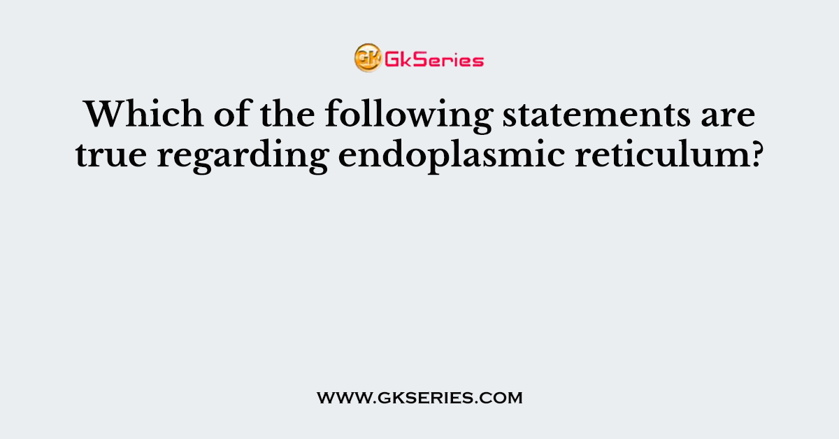 Which of the following statements are true regarding endoplasmic reticulum?