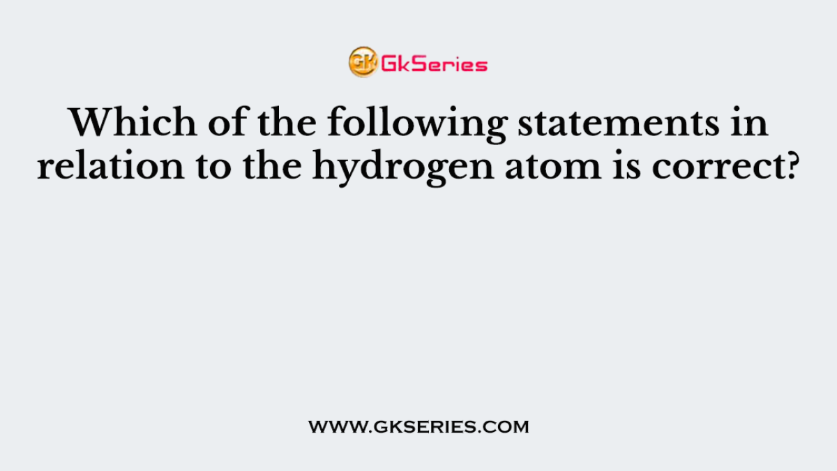 Which of the following statements in relation to the hydrogen atom is correct?