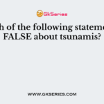 Which of the following statements is FALSE about tsunamis?