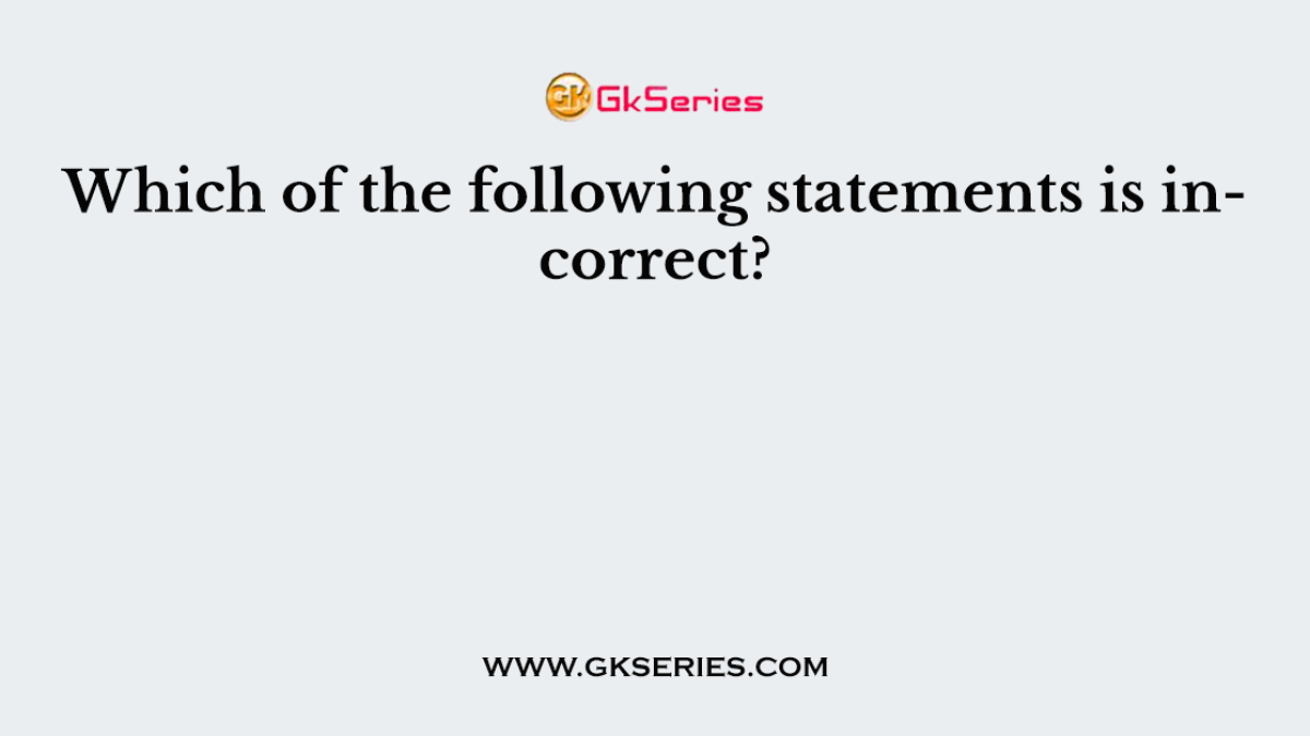 Which of the following statements is incorrect?