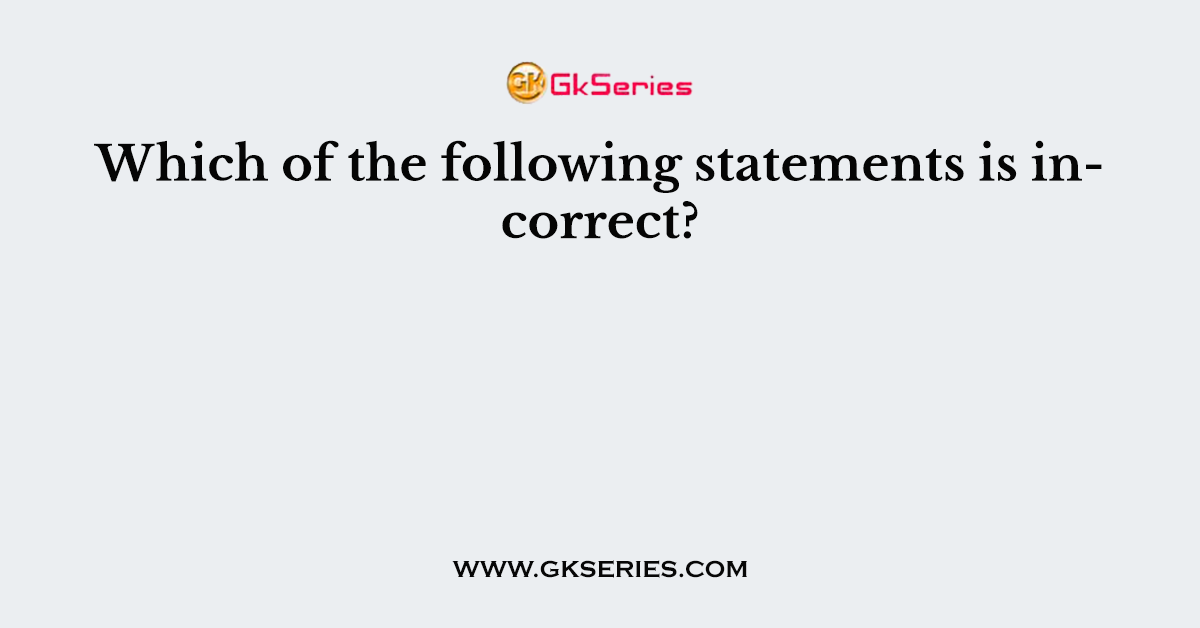 Which of the following statements is incorrect?