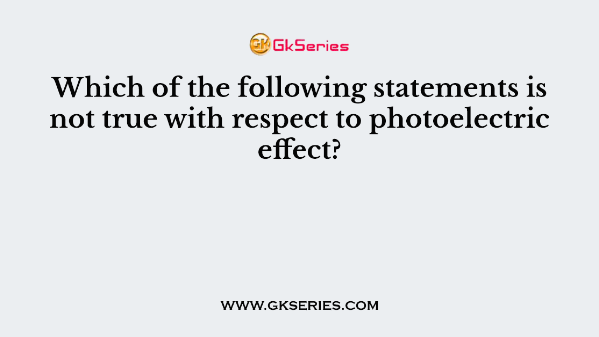 Which of the following statements is not true with respect to photoelectric effect?
