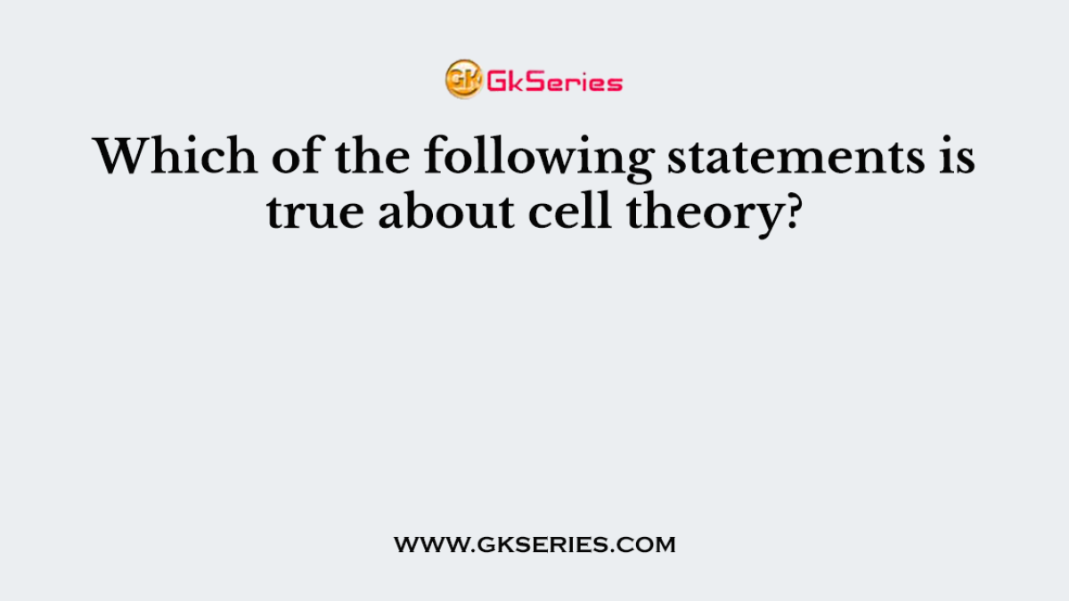 Which of the following statements is true about cell theory?