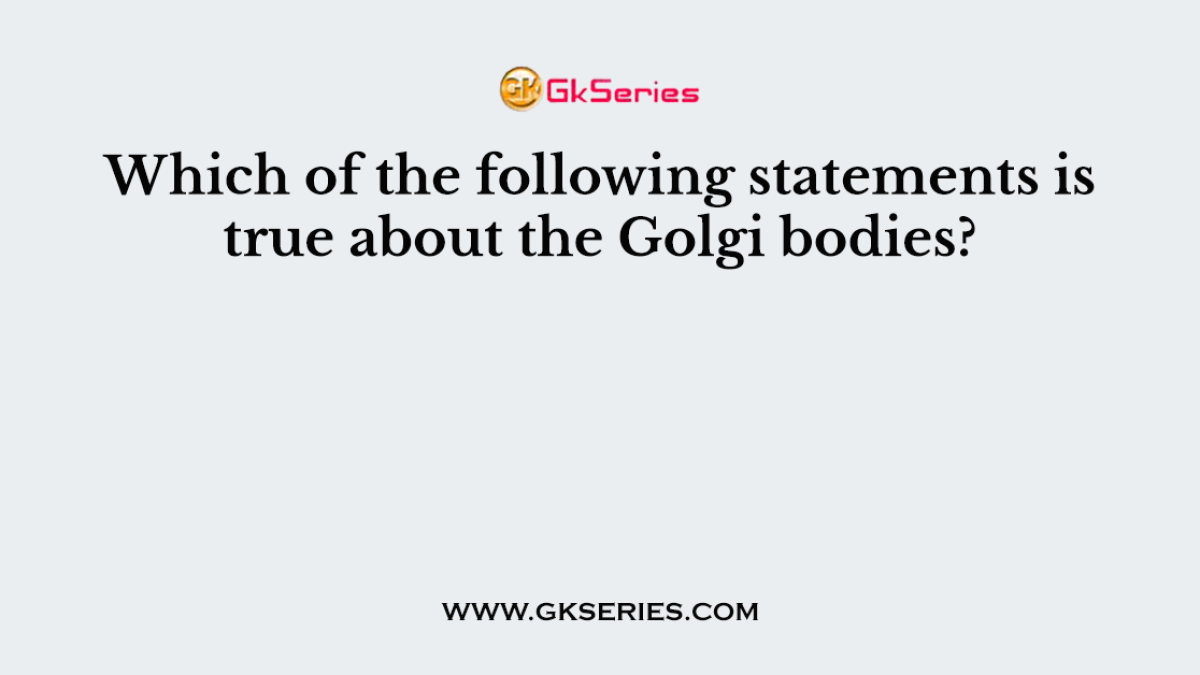 Which of the following statements is true about the Golgi bodies?