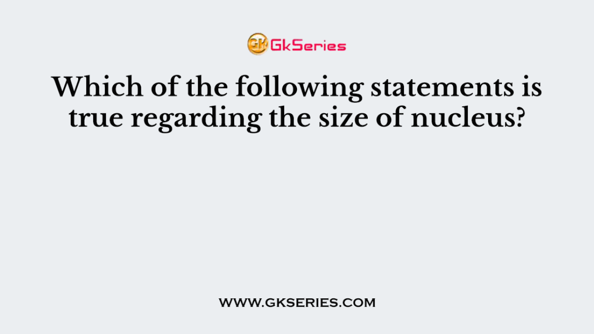 Which of the following statements is true regarding the size of nucleus?