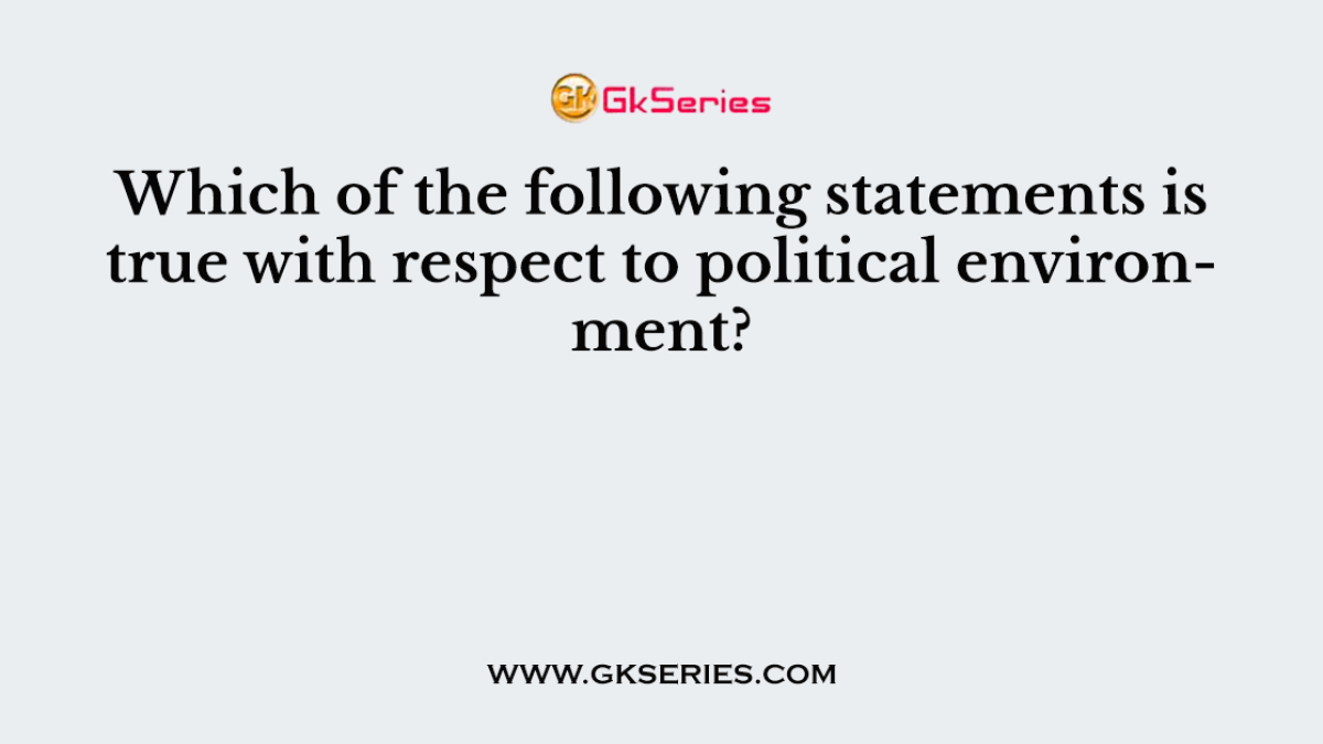 Which of the following statements is true with respect to political environment?
