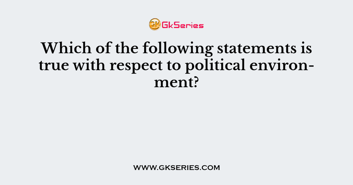 Which of the following statements is true with respect to political environment?
