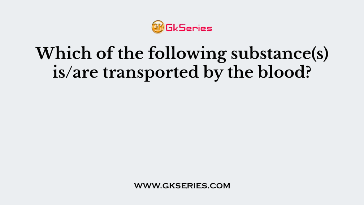 Which of the following substance(s) is/are transported by the blood?
