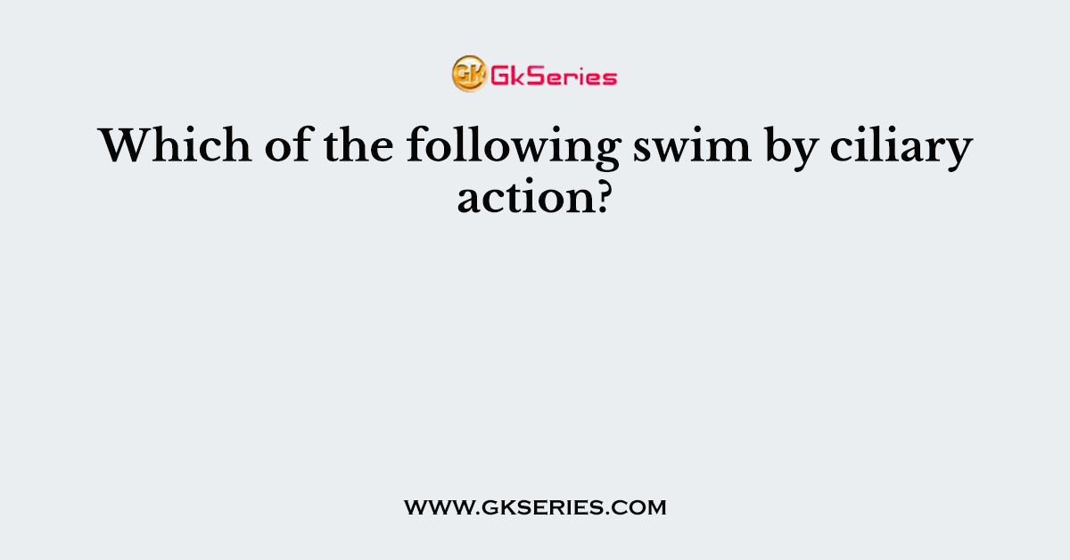 Which of the following swim by ciliary action?
