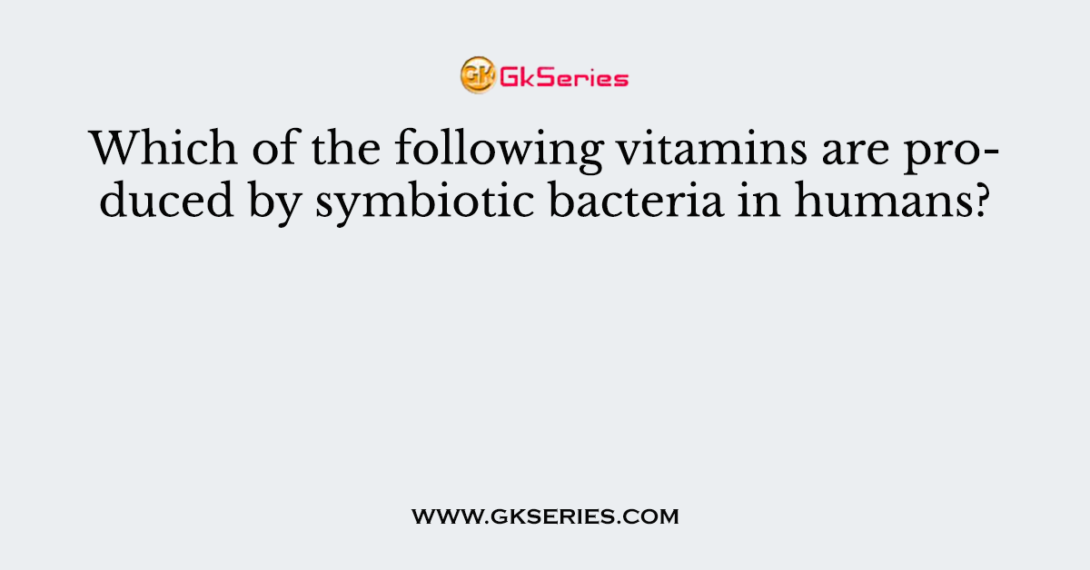Which of the following vitamins are produced by symbiotic bacteria in humans?