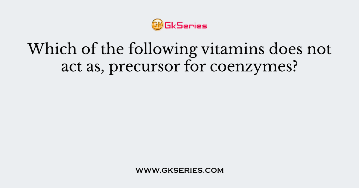 Which of the following vitamins does not act as, precursor for coenzymes?