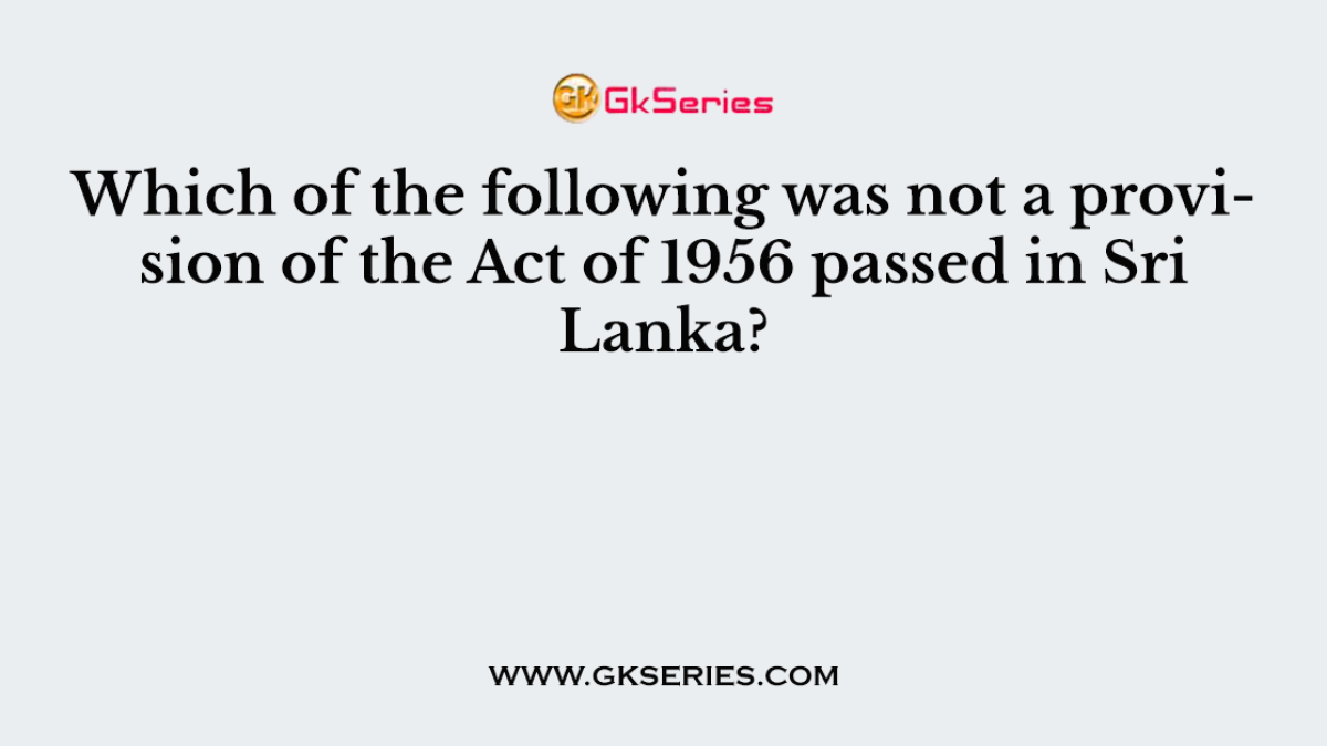 Which of the following was not a provision of the Act of 1956 passed in Sri Lanka?