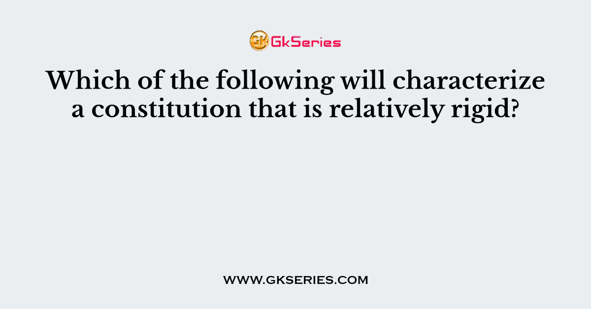 Which of the following will characterize a constitution that is relatively rigid?