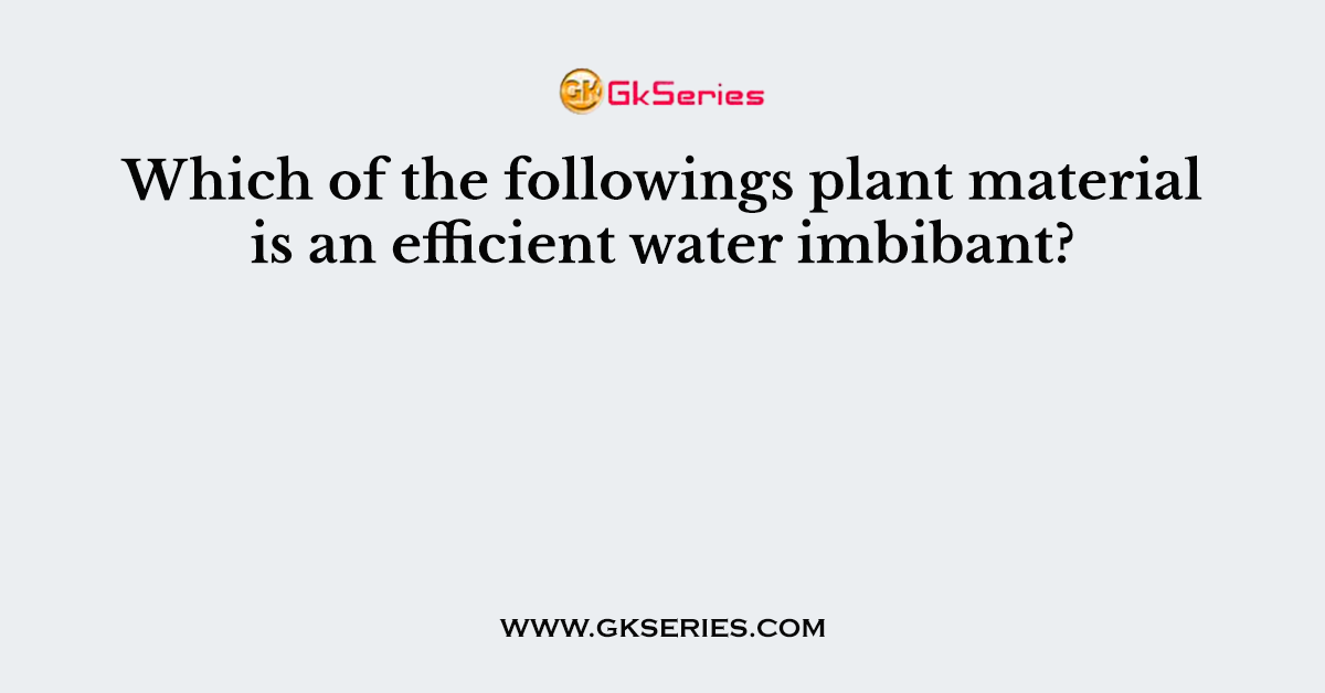 Which of the followings plant material is an efficient water imbibant?