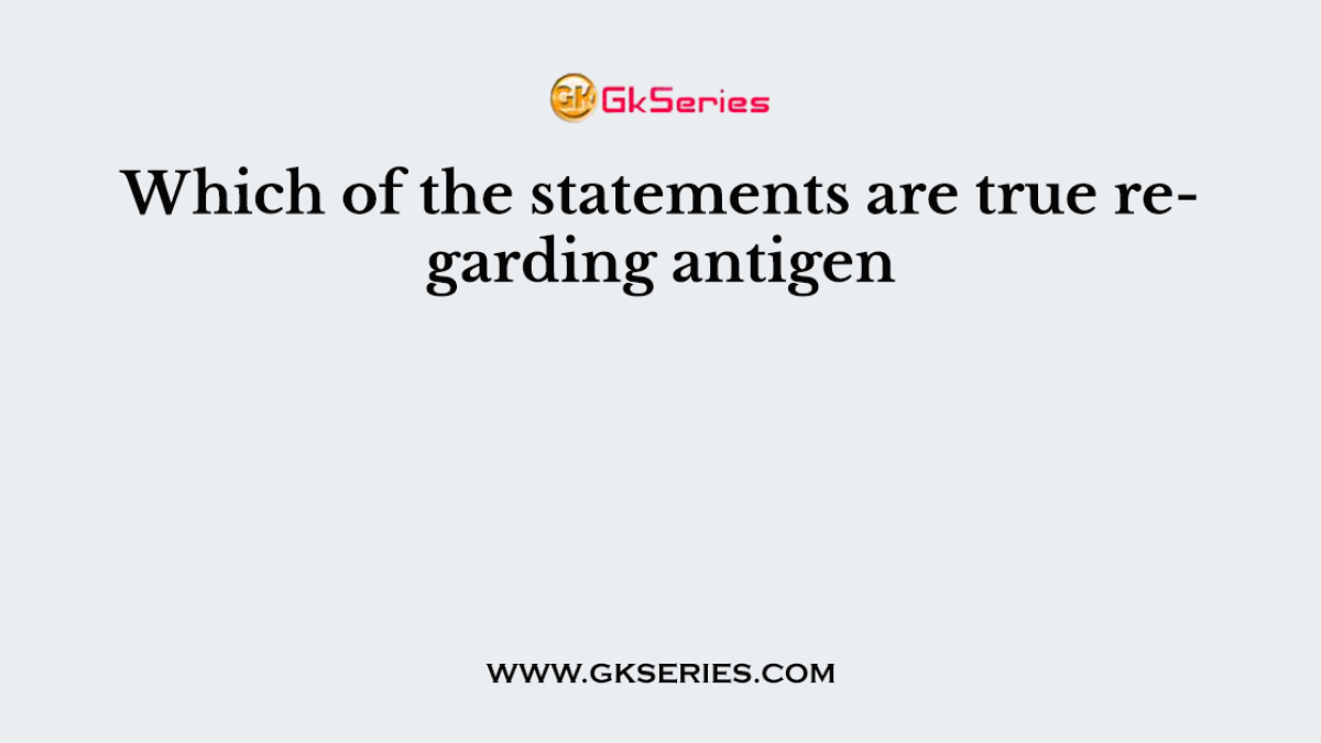 Which of the statements are true regarding antigen