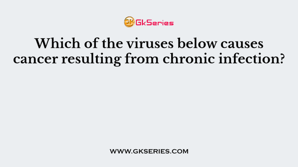 Which of the viruses below causes cancer resulting from chronic infection?