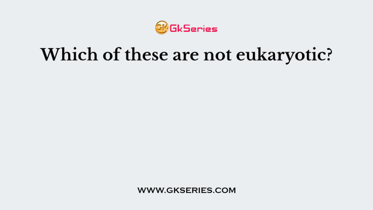 Which of these are not eukaryotic?