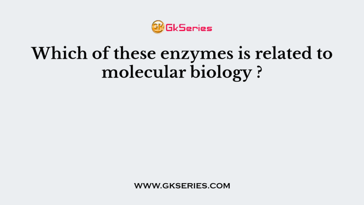 Which of these enzymes is related to molecular biology 