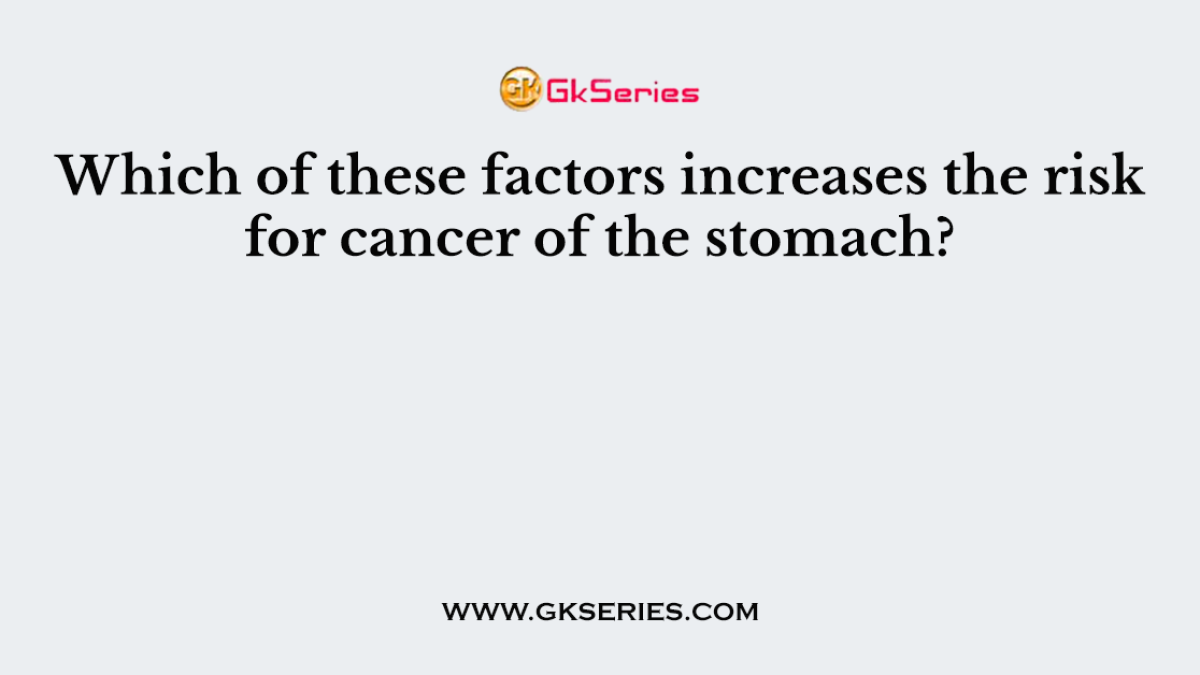 Which of these factors increases the risk for cancer of the stomach?