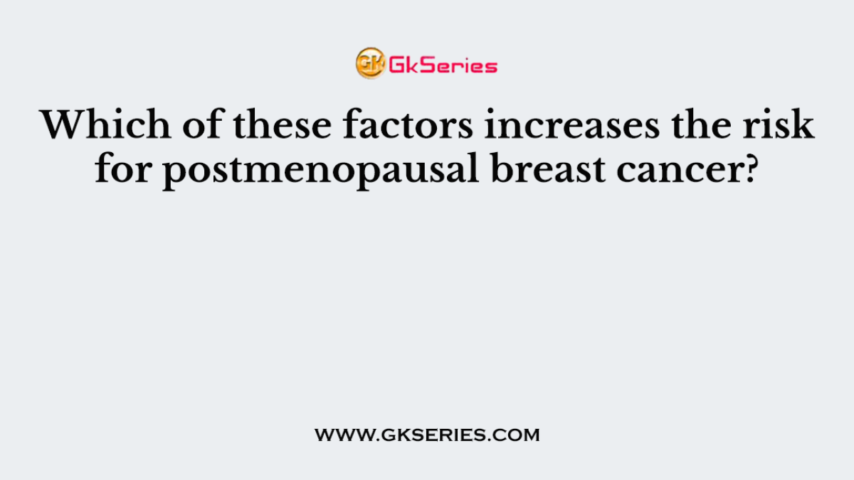 Which of these factors increases the risk for postmenopausal breast cancer?