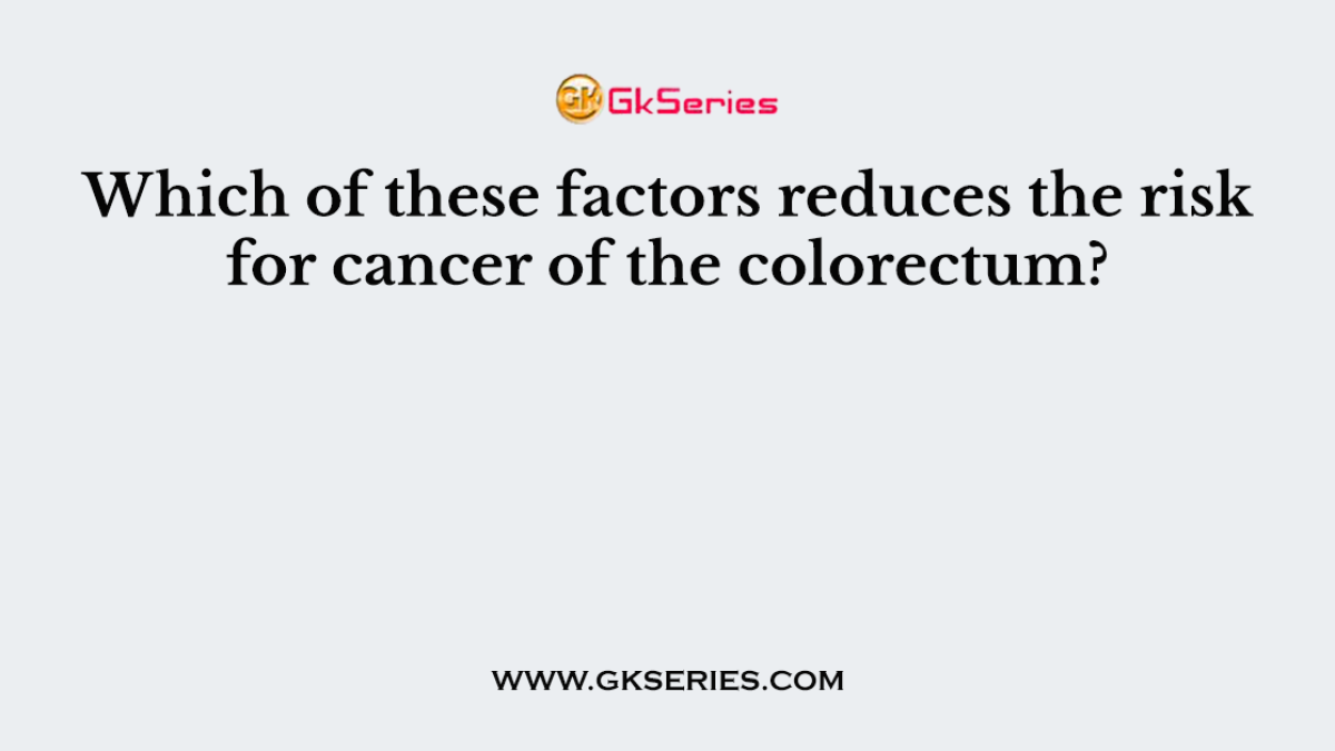 Which of these factors reduces the risk for cancer of the colorectum?