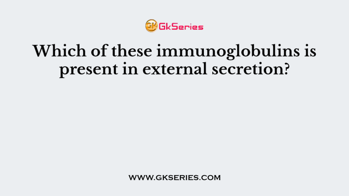 Which of these immunoglobulins is present in external secretion?