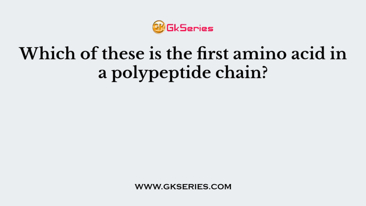 Which of these is the first amino acid in a polypeptide chain?